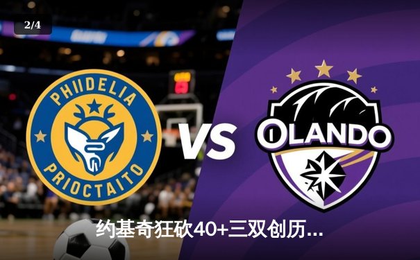 约基奇狂砍40+三双创历史 掘金加时险胜绿衫军迎六连胜 - 2