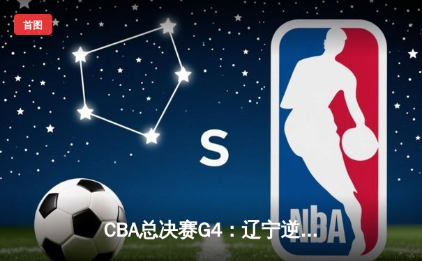 CBA总决赛G4：辽宁逆转夺冠 赵继伟蝉联FMVP