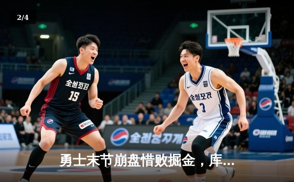 勇士末节崩盘惜败掘金，库里空砍38分难阻三连败 - 2