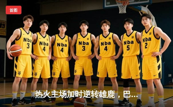 热火主场加时逆转雄鹿，巴特勒狂砍45分创季后赛生涯新高