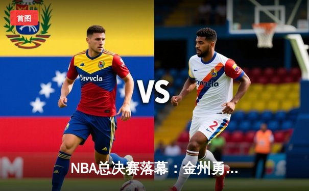 NBA总决赛落幕：金州勇士惊险卫冕，库里荣膺FMVP