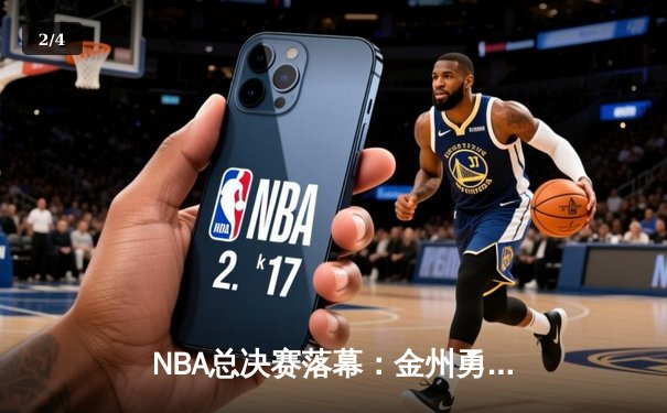 NBA总决赛落幕：金州勇士惊险卫冕，库里荣膺FMVP - 2