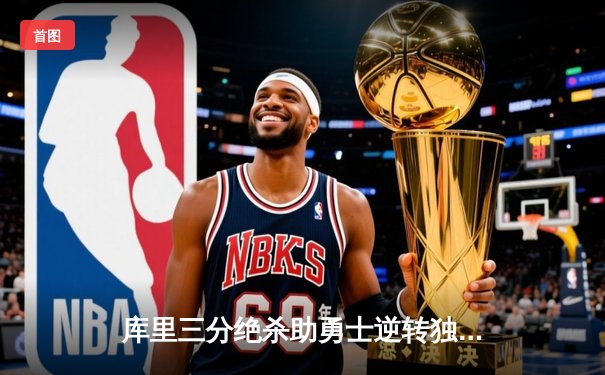 库里三分绝杀助勇士逆转独行侠，总比分扳成2-2平