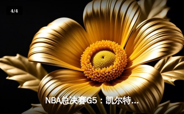 NBA总决赛G5：凯尔特人惊天逆转，塔图姆狂砍40分带队夺冠在望 - 4