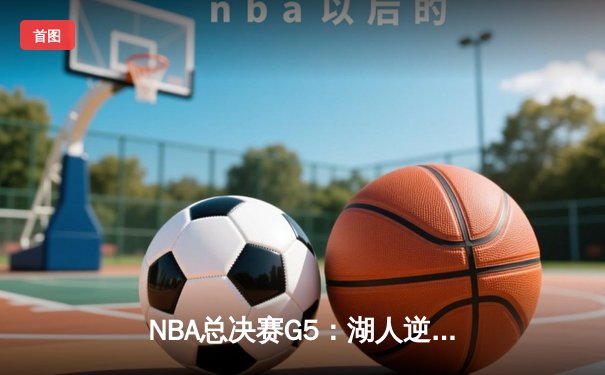 NBA总决赛G5：湖人逆转掘金，詹姆斯40+三双创历史