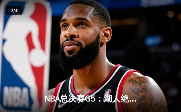 NBA总决赛G5：湖人绝命逆袭，詹姆斯40分三双率队扳平大比分 - 2