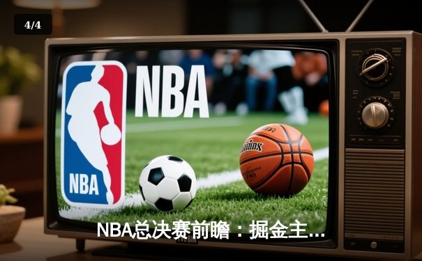 NBA总决赛前瞻：掘金主场迎战凯尔特人，双方攻防数据深度解读 - 4