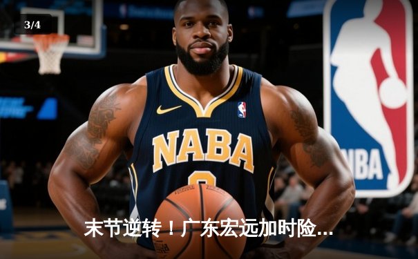 末节逆转！广东宏远加时险胜辽宁本钢，胡明轩30分创赛季新高 - 3