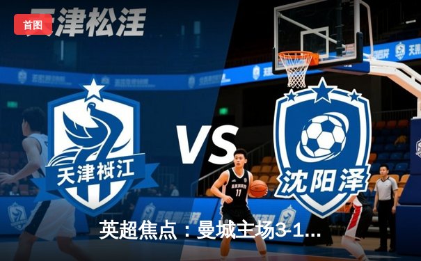 英超焦点：曼城主场3-1逆转曼联 哈兰德双响锁定胜局