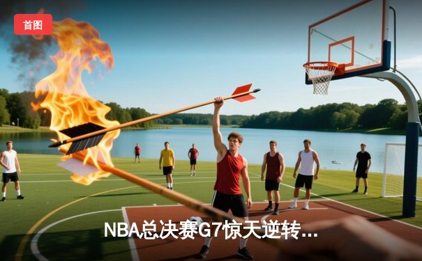 NBA总决赛G7惊天逆转：掘金队加时险胜凯尔特人，约基奇三双封王