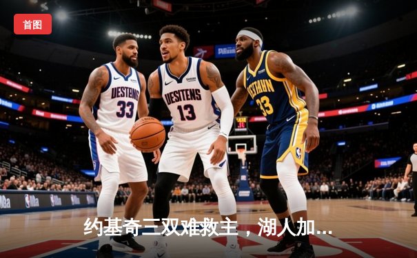 约基奇三双难救主，湖人加时险胜掘金终结11连败