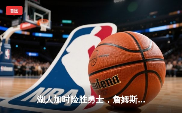 湖人加时险胜勇士，詹姆斯三双库里空砍40分，系列赛悬念再起