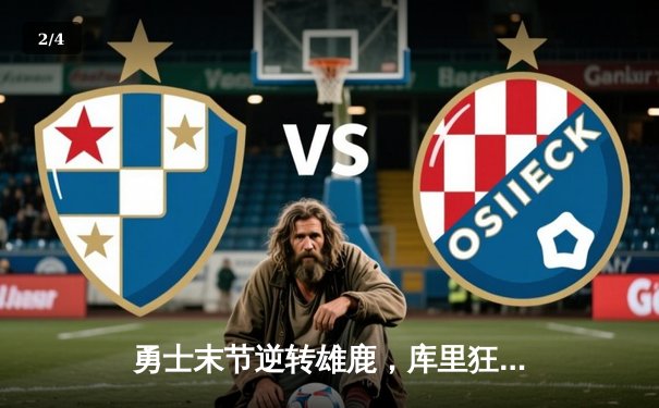 勇士末节逆转雄鹿，库里狂砍41分率队终结四连败 - 2