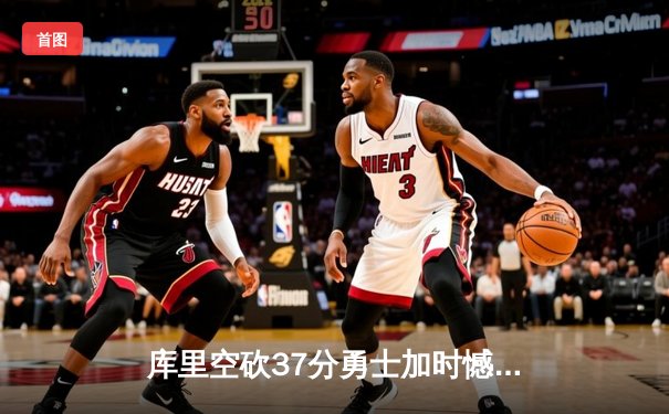 库里空砍37分勇士加时憾负掘金，约基奇三双统治禁区成胜负手