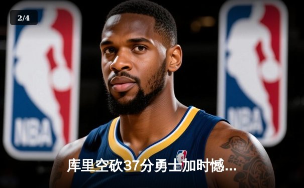 库里空砍37分勇士加时憾负掘金，约基奇三双统治禁区成胜负手 - 2