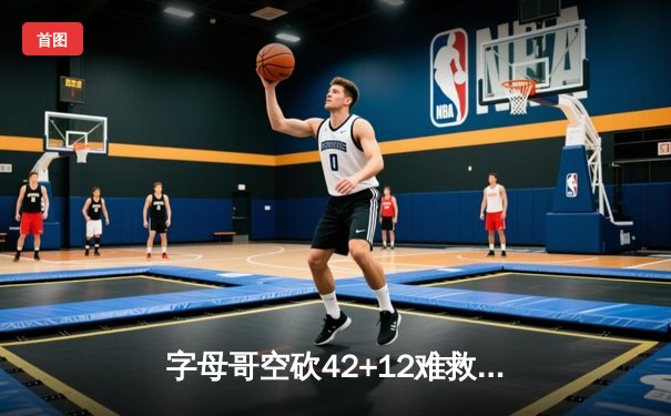 字母哥空砍42+12难救主 米切尔28分率骑士加时险胜雄鹿