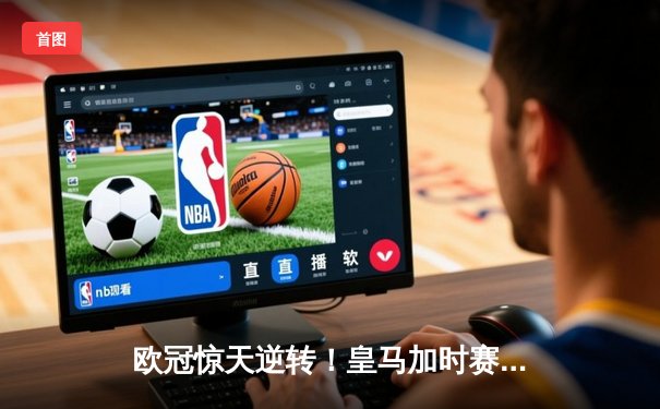 欧冠惊天逆转！皇马加时赛3-1力克曼城，本泽马点射定江山