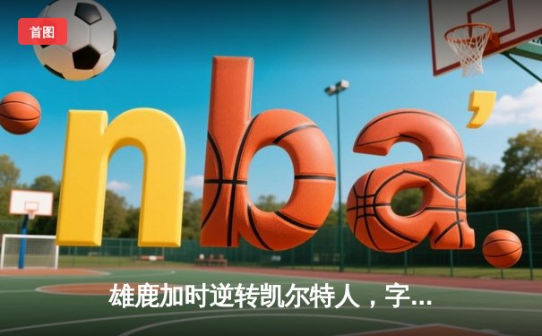 雄鹿加时逆转凯尔特人，字母哥44分创赛季新高