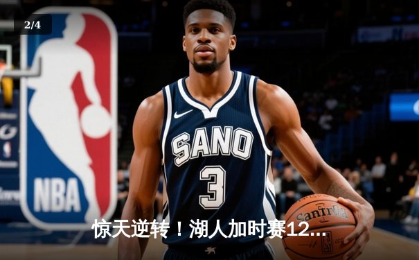 惊天逆转！湖人加时赛128-124力克勇士，詹姆斯三双库里空砍40分 - 2