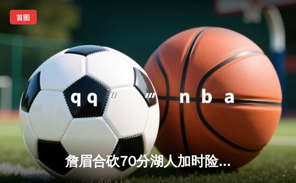 詹眉合砍70分湖人加时险胜勇士，库里空砍46分，系列赛悬念迭起