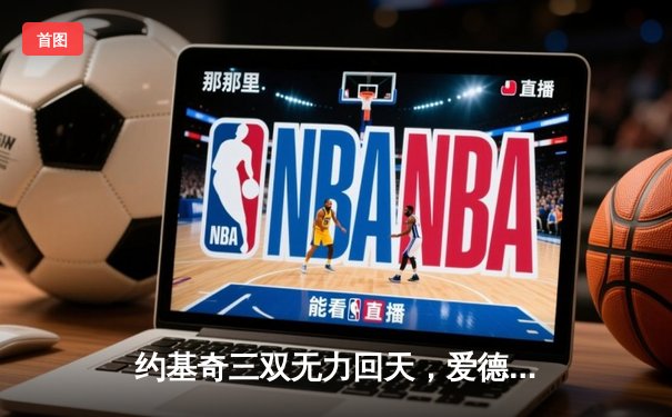 约基奇三双无力回天，爱德华兹爆砍43分率森林狼抢七淘汰卫冕冠军