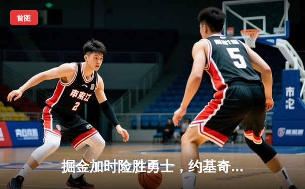 掘金加时险胜勇士，约基奇三双力压库里40分，西部榜首大战再现经典对决