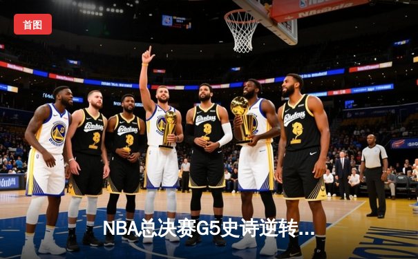 NBA总决赛G5史诗逆转：凯尔特人三分雨浇灭勇士反扑，塔图姆砍下34分率队夺赛点