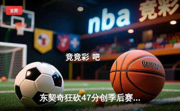 东契奇狂砍47分创季后赛新高，独行侠加时险胜雷霆夺西决赛点