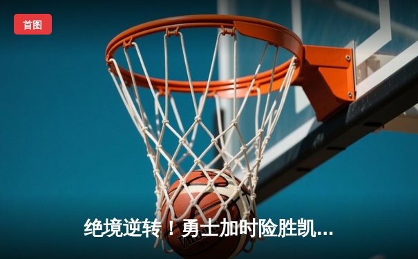 绝境逆转！勇士加时险胜凯尔特人，库里43分诠释王者归来