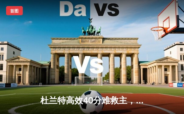 杜兰特高效40分难救主，森林狼双塔统治内线险胜太阳