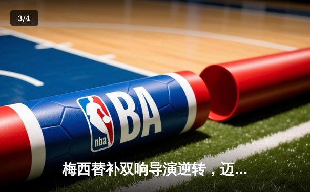 梅西替补双响导演逆转，迈阿密国际3-2险胜堪萨斯城 - 3