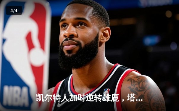 凯尔特人加时逆转雄鹿，塔图姆46分刷新队史纪录 - 4