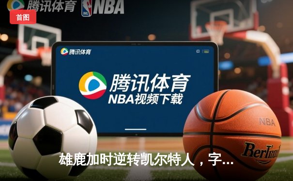 雄鹿加时逆转凯尔特人，字母哥44分创赛季新高