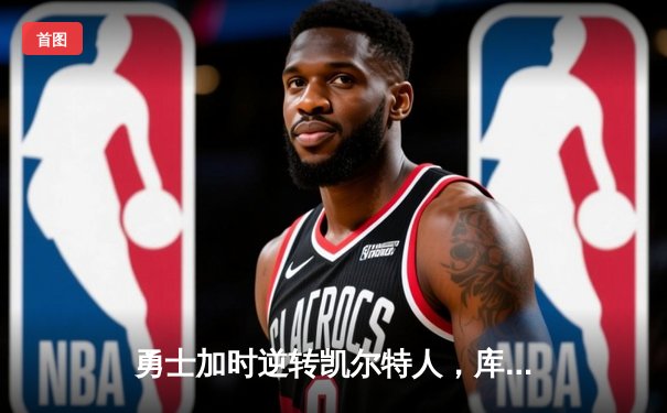 勇士加时逆转凯尔特人，库里狂砍43分刷新总决赛纪录