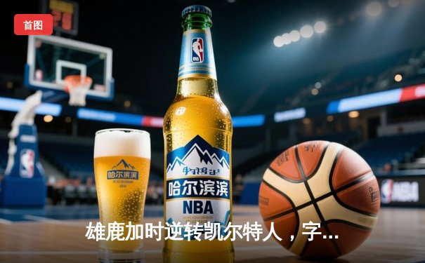 雄鹿加时逆转凯尔特人，字母哥44分创赛季新高