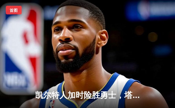 凯尔特人加时险胜勇士，塔图姆44分创赛季新高