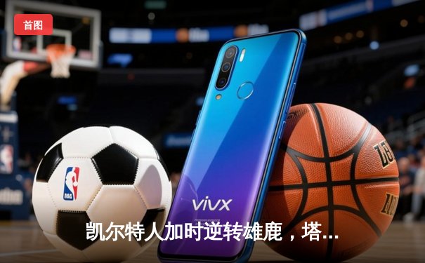 凯尔特人加时逆转雄鹿，塔图姆46分创季后赛新高