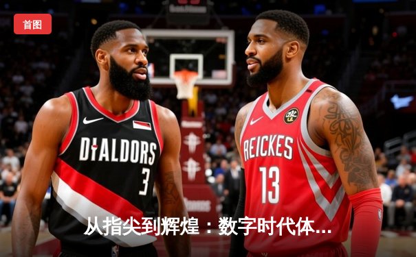 从指尖到辉煌：数字时代体育新闻的变革与挑战
