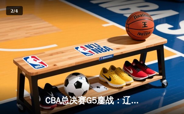 CBA总决赛G5鏖战：辽宁本钢加时险胜广东宏远 赵继伟砍30分加冕FMVP - 2