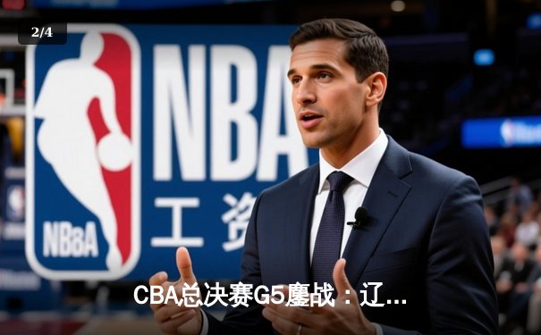 CBA总决赛G5鏖战：辽宁本钢加时险胜广东宏远 成功卫冕总冠军 - 2