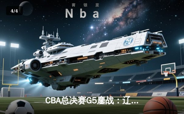 CBA总决赛G5鏖战：辽宁本钢加时险胜广东宏远 成功卫冕总冠军 - 4