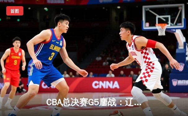 CBA总决赛G5鏖战：辽宁本钢加时险胜广东宏远 赵继伟砍30分加冕FMVP