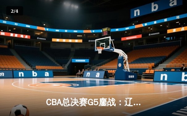 CBA总决赛G5鏖战：辽宁本钢加时险胜广东宏远 成功卫冕总冠军 - 2