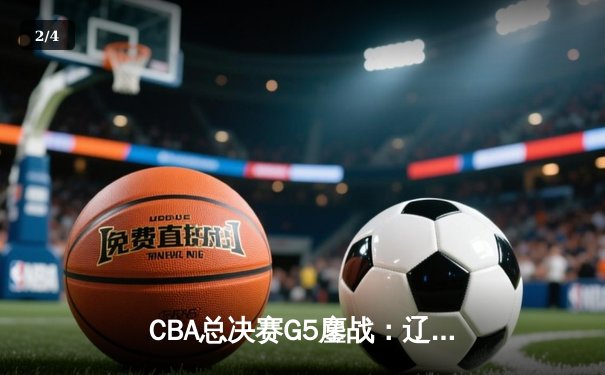 CBA总决赛G5鏖战：辽宁本钢加时险胜广东宏远 成功卫冕总冠军 - 2