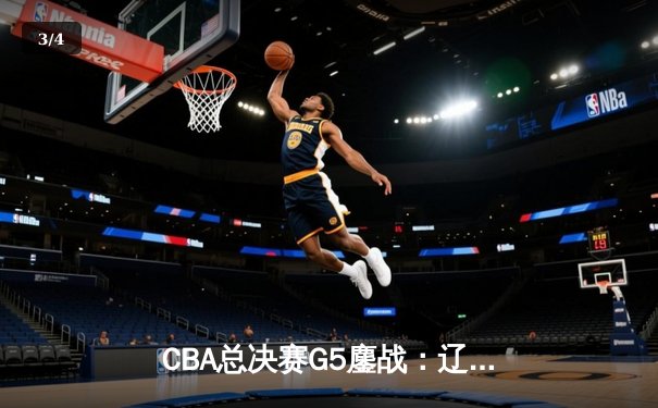 CBA总决赛G5鏖战：辽宁本钢加时险胜广东宏远 成功卫冕总冠军 - 3