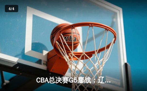 CBA总决赛G5鏖战：辽宁本钢加时险胜广东宏远 成功卫冕总冠军 - 4