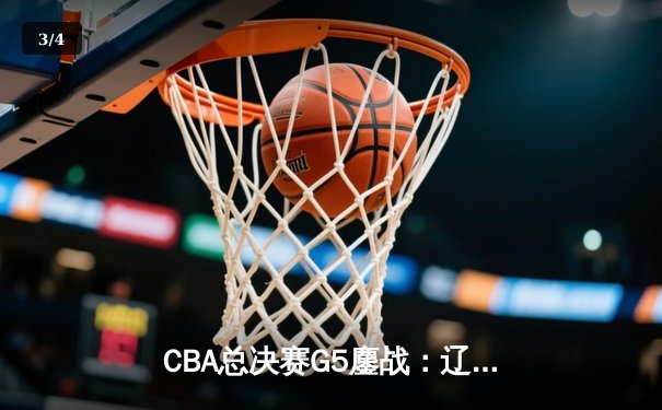 CBA总决赛G5鏖战：辽宁本钢加时险胜广东宏远 成功卫冕总冠军 - 3