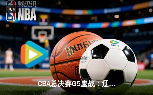 CBA总决赛G5鏖战：辽宁本钢加时险胜广东宏远 成功卫冕总冠军 - 4